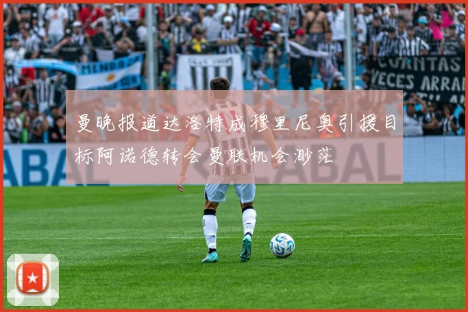 曼晚报道达洛特成穆里尼奥引援目标阿诺德转会曼联机会渺茫