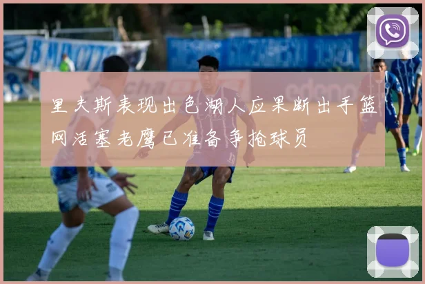 里夫斯表现出色湖人应果断出手篮网活塞老鹰已准备争抢球员