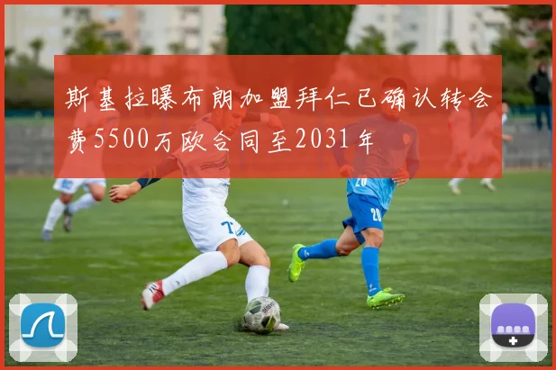 斯基拉曝布朗加盟拜仁已确认转会费5500万欧合同至2031年