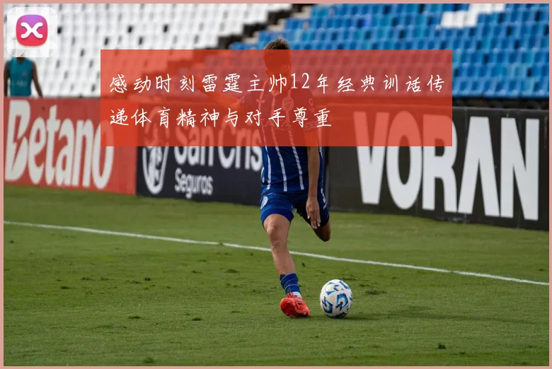 感动时刻雷霆主帅12年经典训话传递体育精神与对手尊重