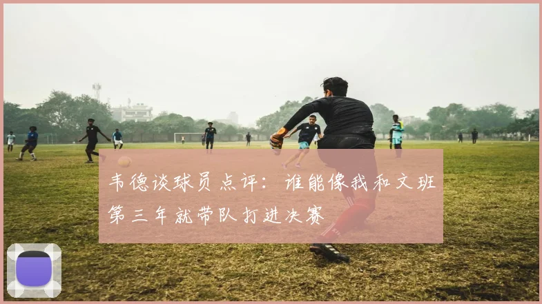韦德谈球员点评:谁能像我和文班第三年就带队打进决赛