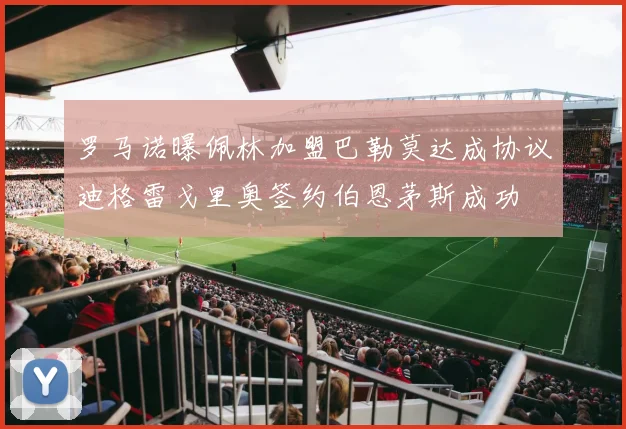 罗马诺曝佩林加盟巴勒莫达成协议迪格雷戈里奥签约伯恩茅斯成功