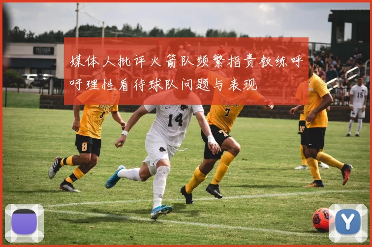 媒体人批评火箭队频繁指责教练呼吁理性看待球队问题与表现