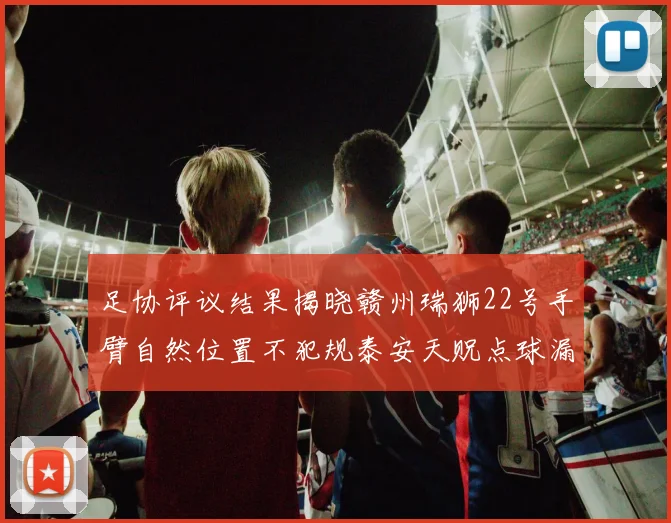 足协评议结果揭晓赣州瑞狮22号手臂自然位置不犯规泰安天贶点球漏判引争议