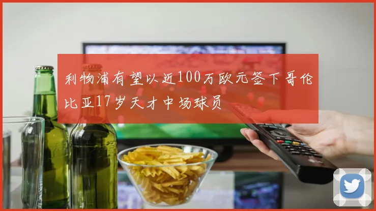 利物浦有望以近100万欧元签下哥伦比亚17岁天才中场球员
