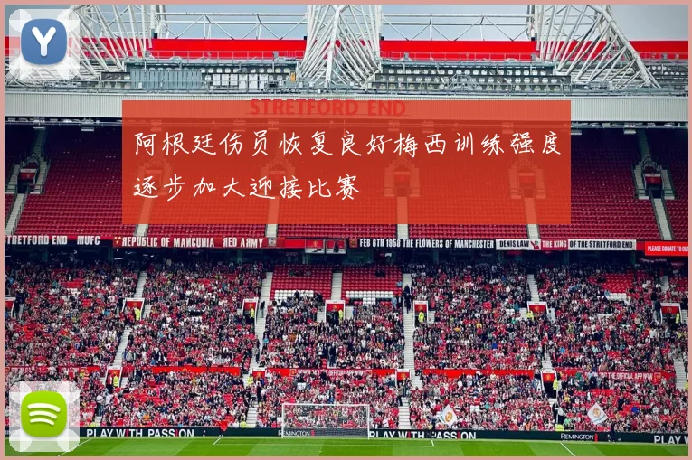 阿根廷伤员恢复良好梅西训练强度逐步加大迎接比赛
