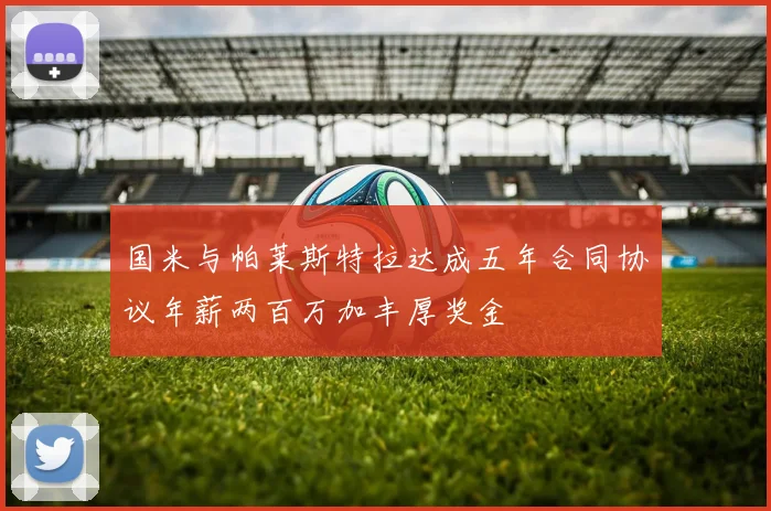 国米与帕莱斯特拉达成五年合同协议年薪两百万加丰厚奖金